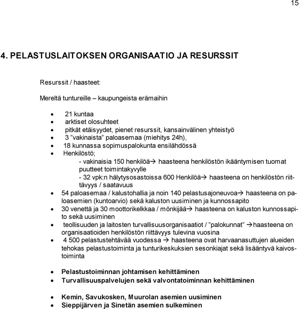 32 vpk:n hälytysosastoissa 600 Henkilöä haasteena on henkilöstön riittävyys / saatavuus 54 paloasemaa / kalustohallia ja noin 140 pelastusajoneuvoa haasteena on paloasemien (kuntoarvio) sekä kaluston