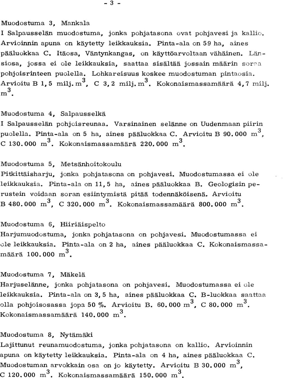 Arvioitu B 1, 5 milj. m3, C 3, 2 milj. m3. Kokonaismassamäärä 4, 7 milj. 3 m. Muodostuma 4, Salpausselkä I Salpausselän pohjoisreunaa. Varsinainen selänne on Uudenmaan piiri n puolella.