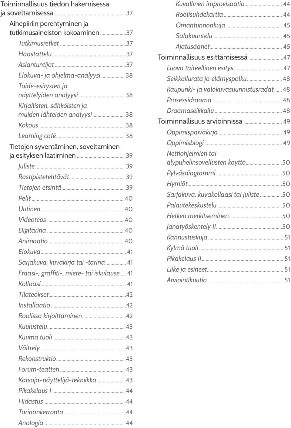 .. 38 Tietojen syventäminen, soveltaminen ja esityksen laatiminen... 39 Juliste... 39 Rastipistetehtävät... 39 Tietojen etsintä... 39 Pelit...40 Uutinen...40 Videoteos...40 Digitarina...40 Animaatio.