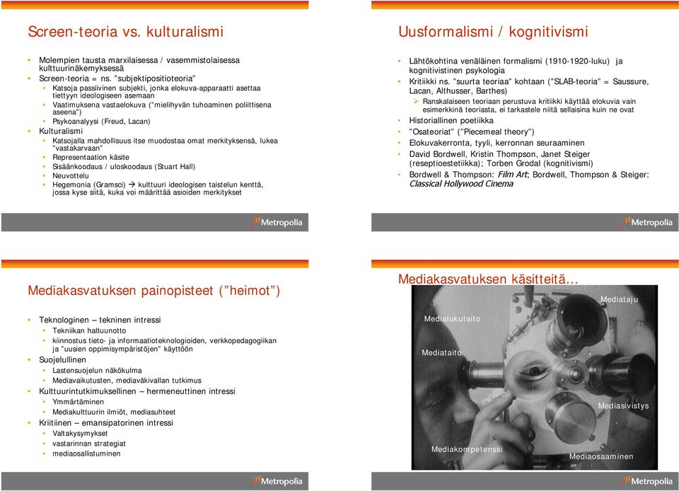 Psykoanalyysi (Freud, Lacan) Kulturalismi Katsojalla mahdollisuus itse muodostaa omat merkityksensä, lukea vastakarvaan Representaation käsite Sisäänkoodaus / uloskoodaus (Stuart Hall) Neuvottelu