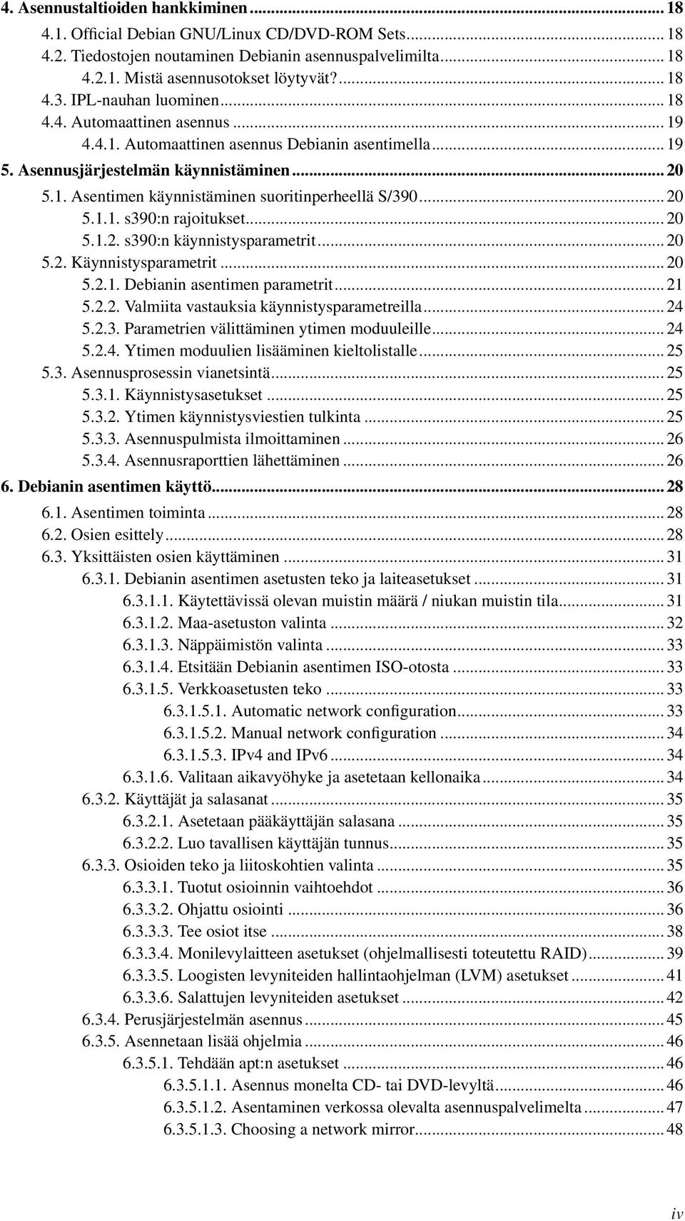 .. 20 5.1.1. s390:n rajoitukset... 20 5.1.2. s390:n käynnistysparametrit... 20 5.2. Käynnistysparametrit... 20 5.2.1. Debianin asentimen parametrit... 21 5.2.2. Valmiita vastauksia käynnistysparametreilla.