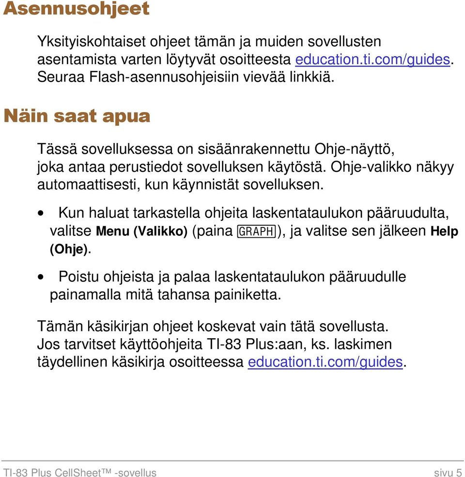 Kun haluat tarkastella ohjeita laskentataulukon pääruudulta, valitse Menu (Valikko) (paina V), ja valitse sen jälkeen Help (Ohje).