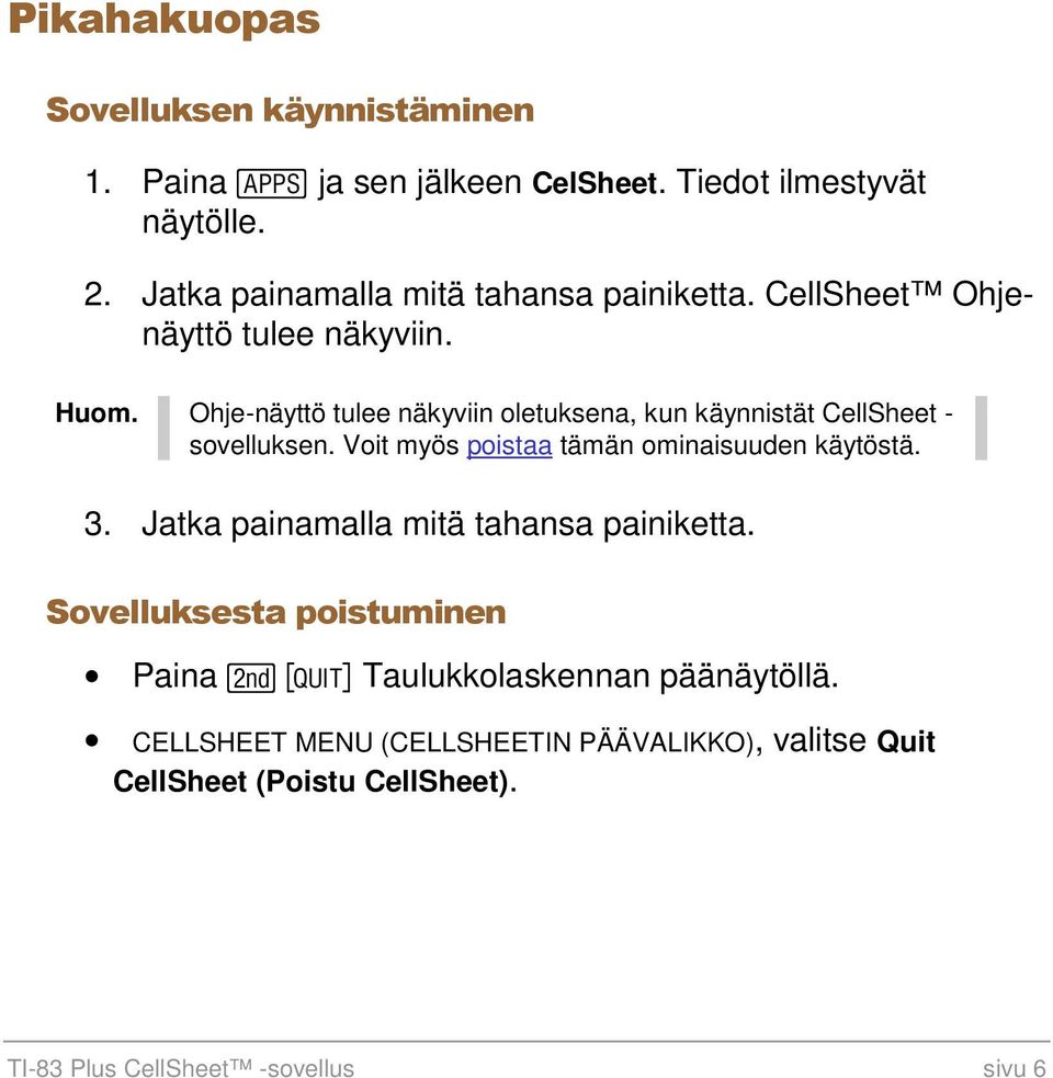 Ohje-näyttö tulee näkyviin oletuksena, kun käynnistät CellSheet - sovelluksen. Voit myös poistaa tämän ominaisuuden käytöstä. 3.