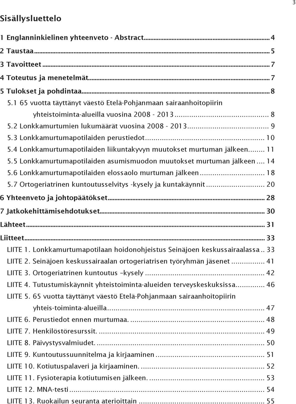 3 Lonkkamurtumapotilaiden perustiedot... 10 5.4 Lonkkamurtumapotilaiden liikuntakyvyn muutokset murtuman jälkeen... 11 5.5 Lonkkamurtumapotilaiden asumismuodon muutokset murtuman jälkeen... 14 5.