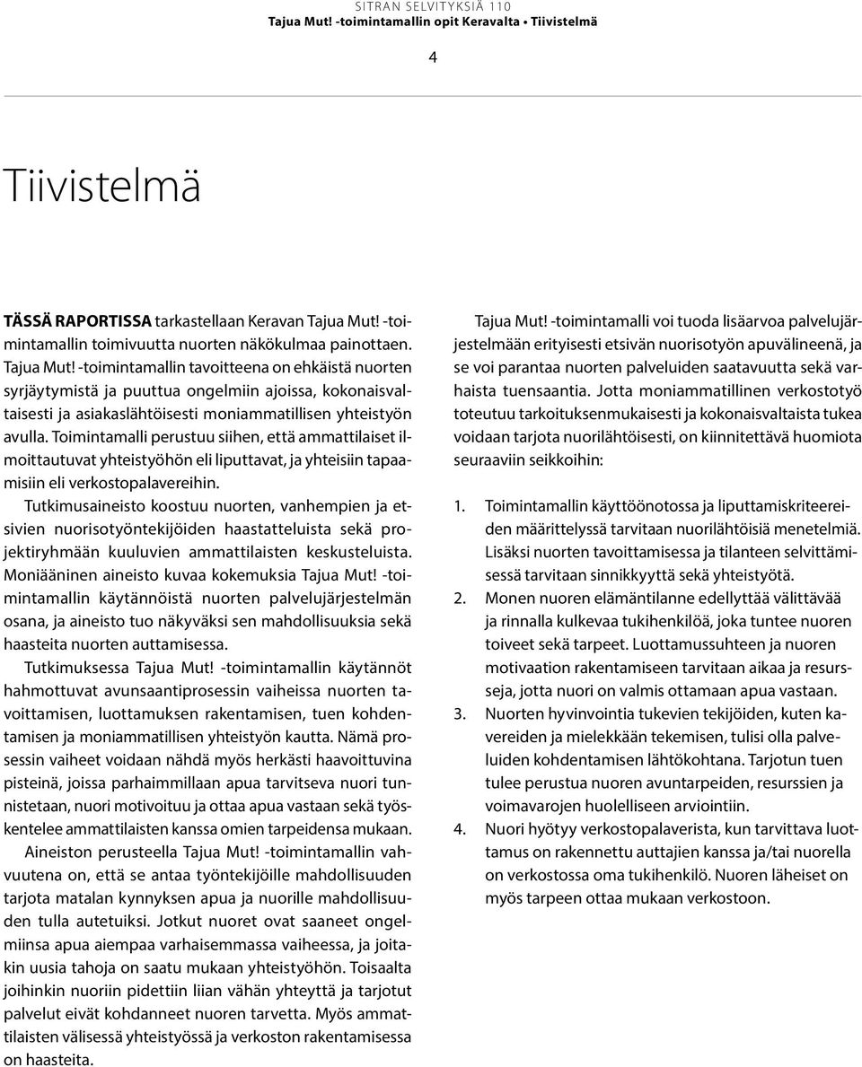 -toimintamallin tavoitteena on ehkäistä nuorten syrjäytymistä ja puuttua ongelmiin ajoissa, kokonaisvaltaisesti ja asiakaslähtöisesti moniammatillisen yhteistyön avulla.