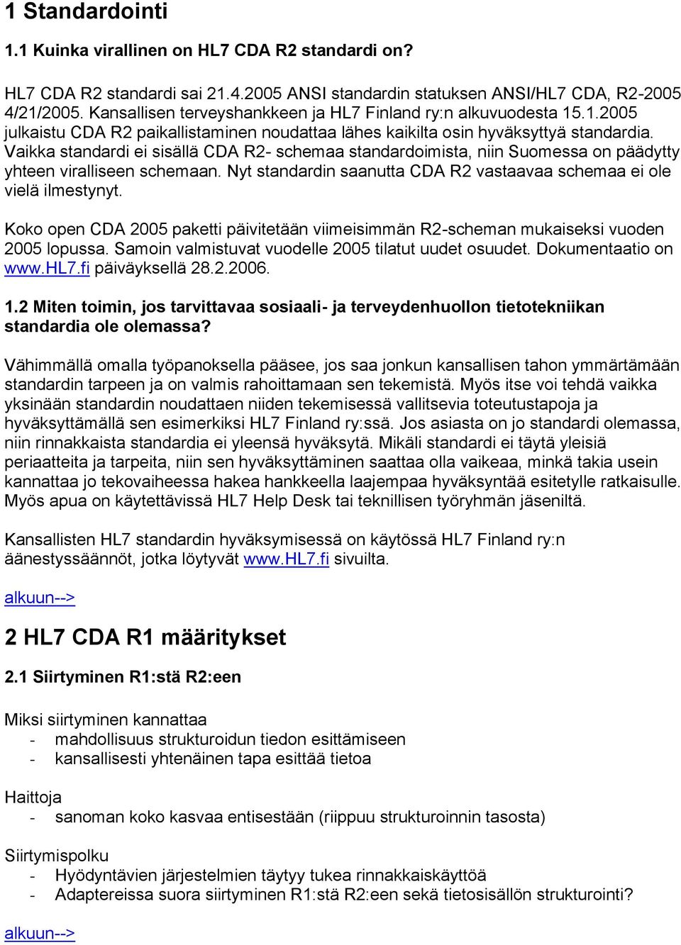 Vaikka standardi ei sisällä CDA R2- schemaa standardoimista, niin Suomessa on päädytty yhteen viralliseen schemaan. Nyt standardin saanutta CDA R2 vastaavaa schemaa ei ole vielä ilmestynyt.