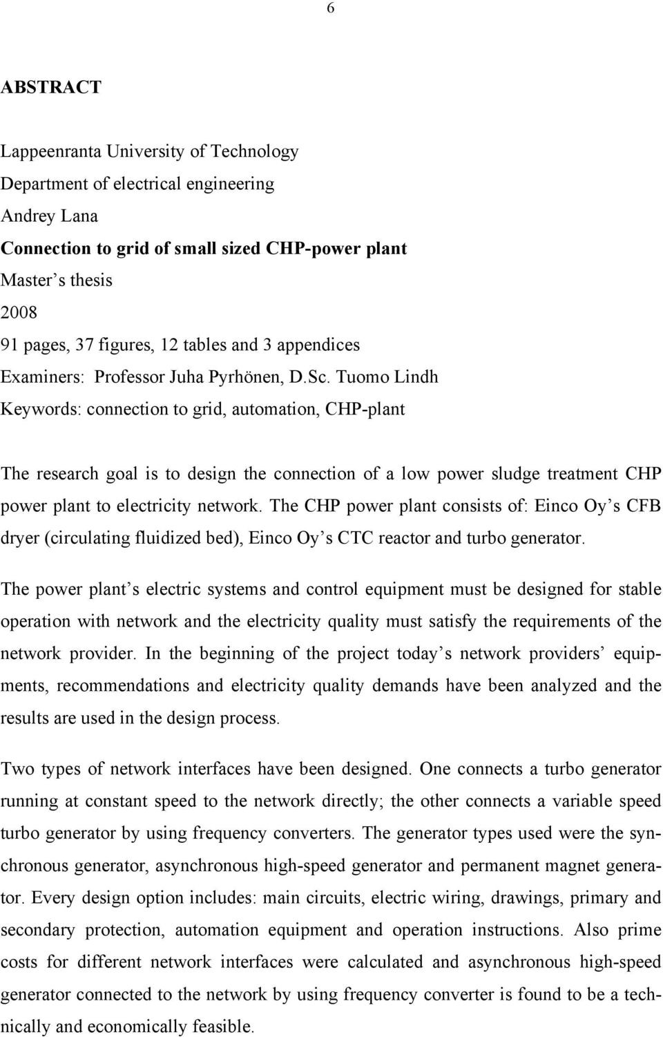 Tuomo Lindh Keywords: connection to grid, automation, CHP-plant The research goal is to design the connection of a low power sludge treatment CHP power plant to electricity network.