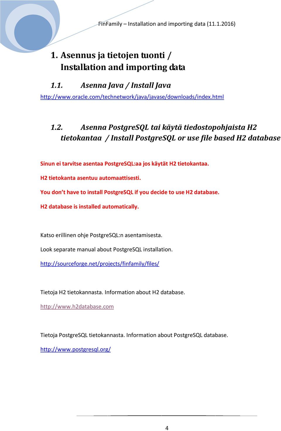 H2 tietokanta asentuu automaattisesti. You don t have to install PostgreSQL if you decide to use H2 database. H2 database is installed automatically. Katso erillinen ohje PostgreSQL:n asentamisesta.