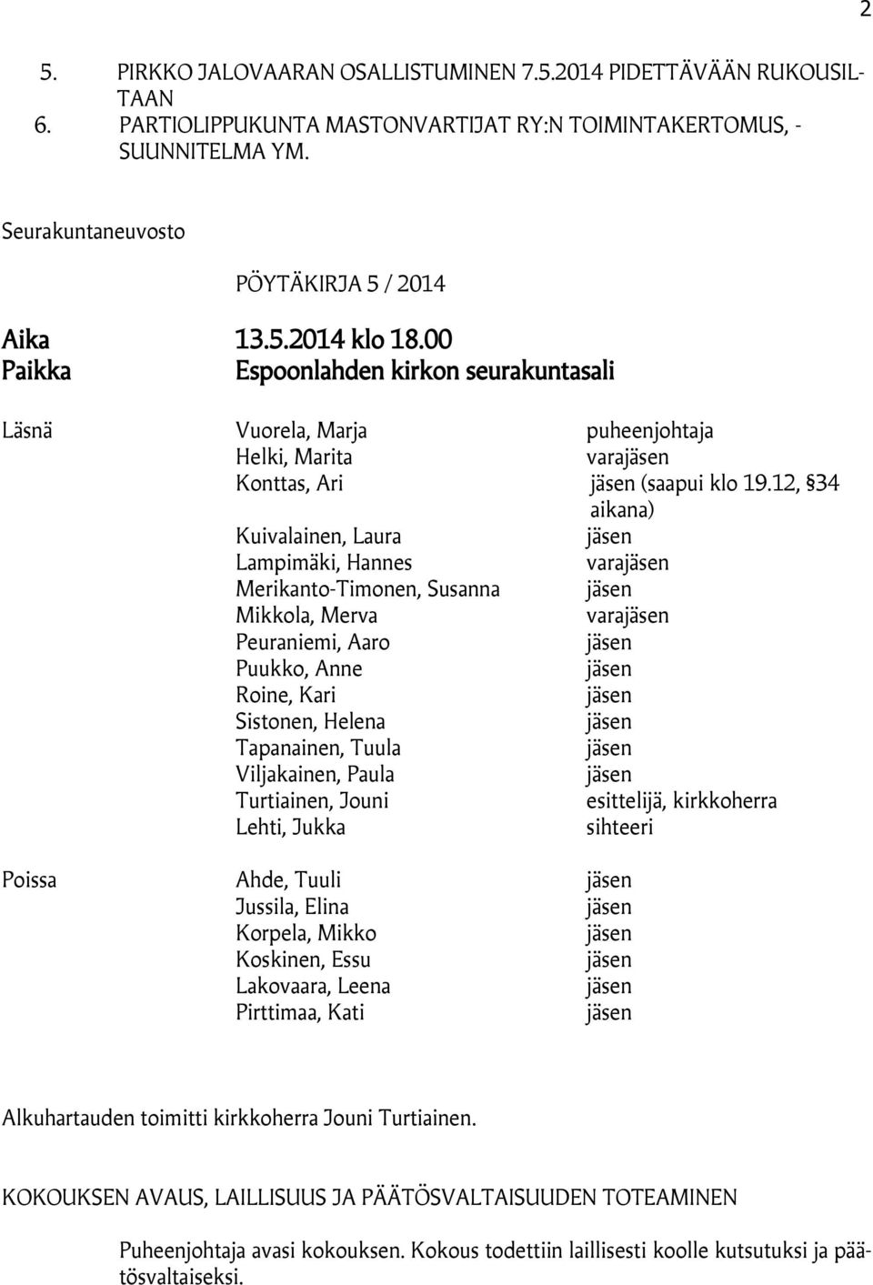 12, 34 aikana) Kuivalainen, Laura Lampimäki, Hannes vara Merikanto-Timonen, Susanna Mikkola, Merva vara Peuraniemi, Aaro Puukko, Anne Roine, Kari Sistonen, Helena Tapanainen, Tuula Viljakainen, Paula