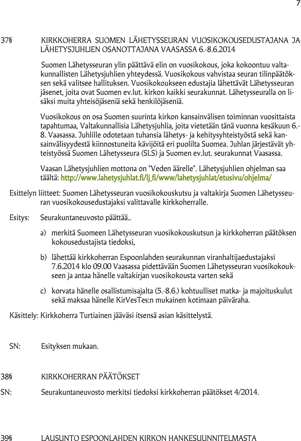 Vuosikokoukseen edustajia lähettävät Lähetysseuran et, joita ovat Suomen ev.lut. kirkon kaikki seurakunnat. Lähetysseuralla on lisäksi muita yhteisöiä sekä henkilöiä.