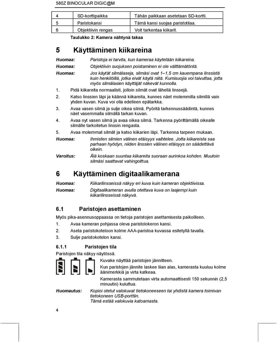 Jos käytät silmälaseja, silmäsi ovat 1 1,5 cm kauempana linssistä kuin henkilöillä, jotka eivät käytä niitä. Kumisuojia voi taivuttaa, jotta myös silmälasien käyttäjät näkevät kunnolla. 1. Pidä kiikareita normaalisti, jolloin silmät ovat lähellä linssejä.