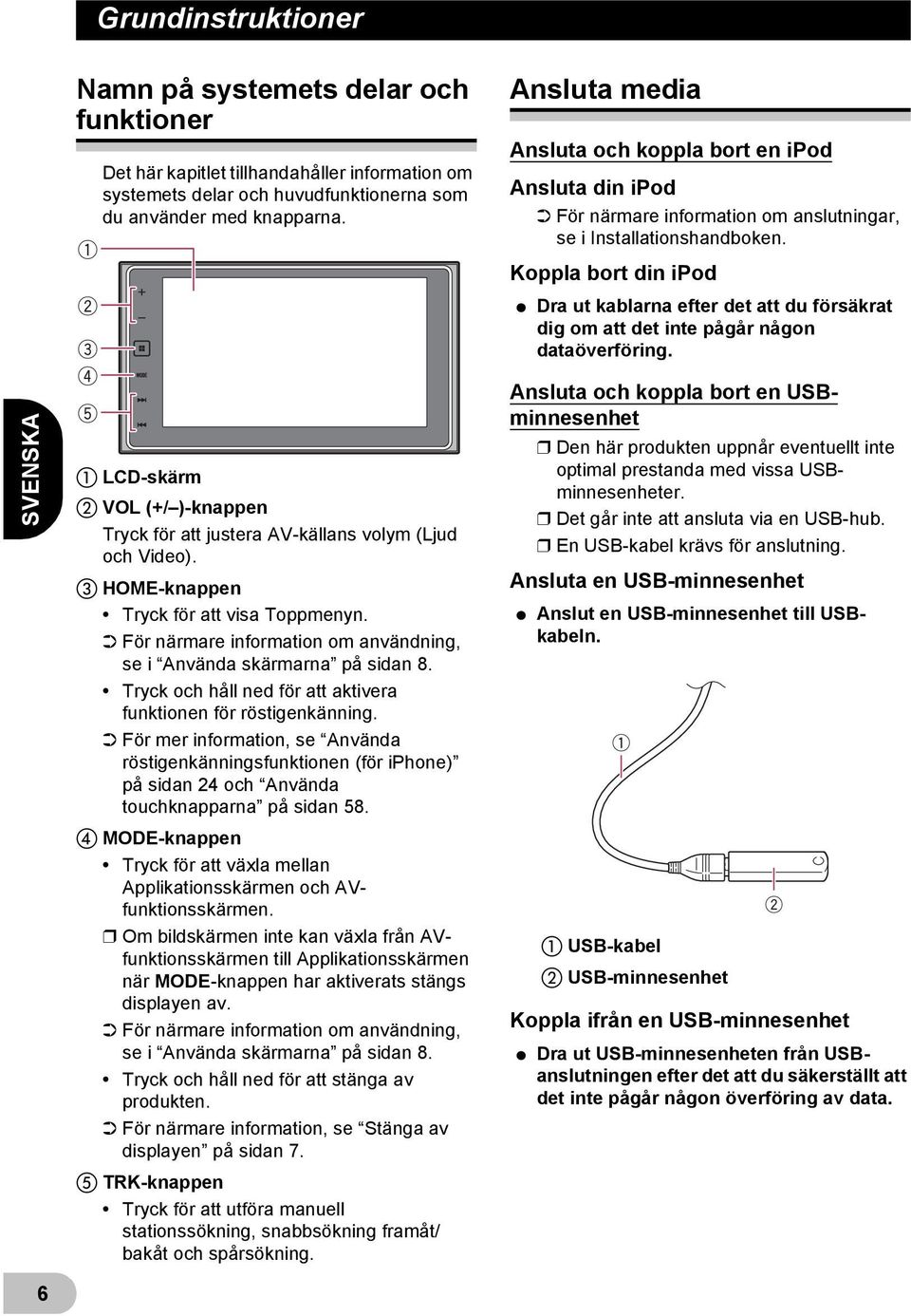 Koppla bort din ipod * Dra ut kablarna efter det att du försäkrat dig om att det inte pågår någon dataöverföring.