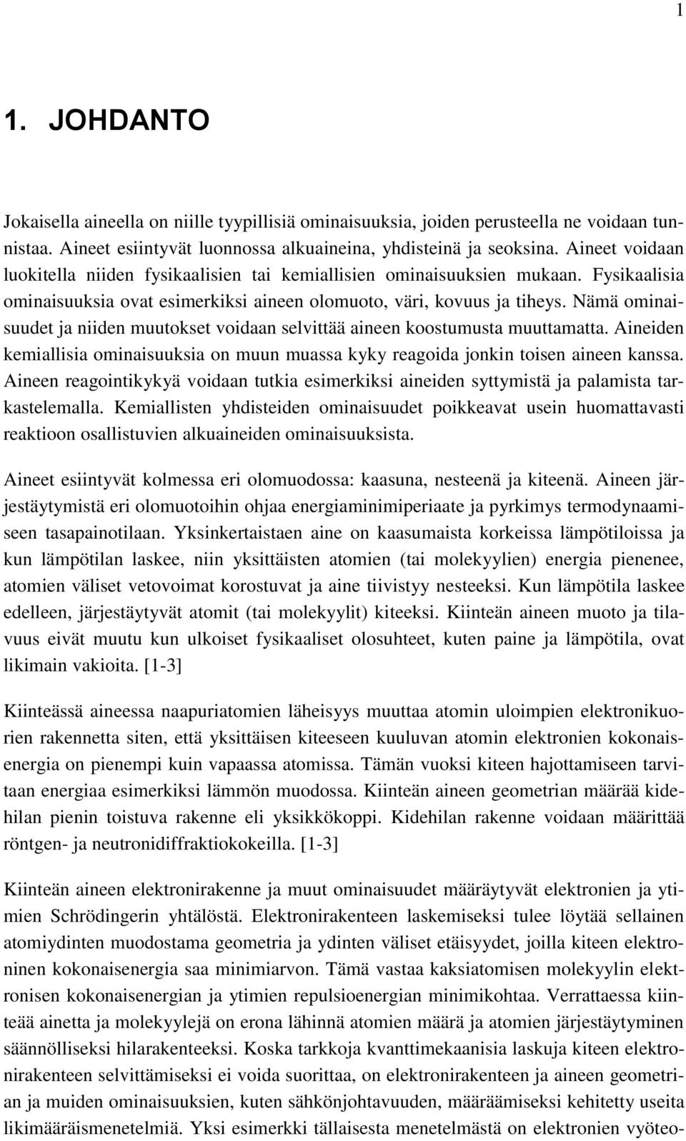 Nämä ominaisuudet ja niiden muutokset voidaan selvittää aineen koostumusta muuttamatta. Aineiden kemiallisia ominaisuuksia on muun muassa kyky reagoida jonkin toisen aineen kanssa.