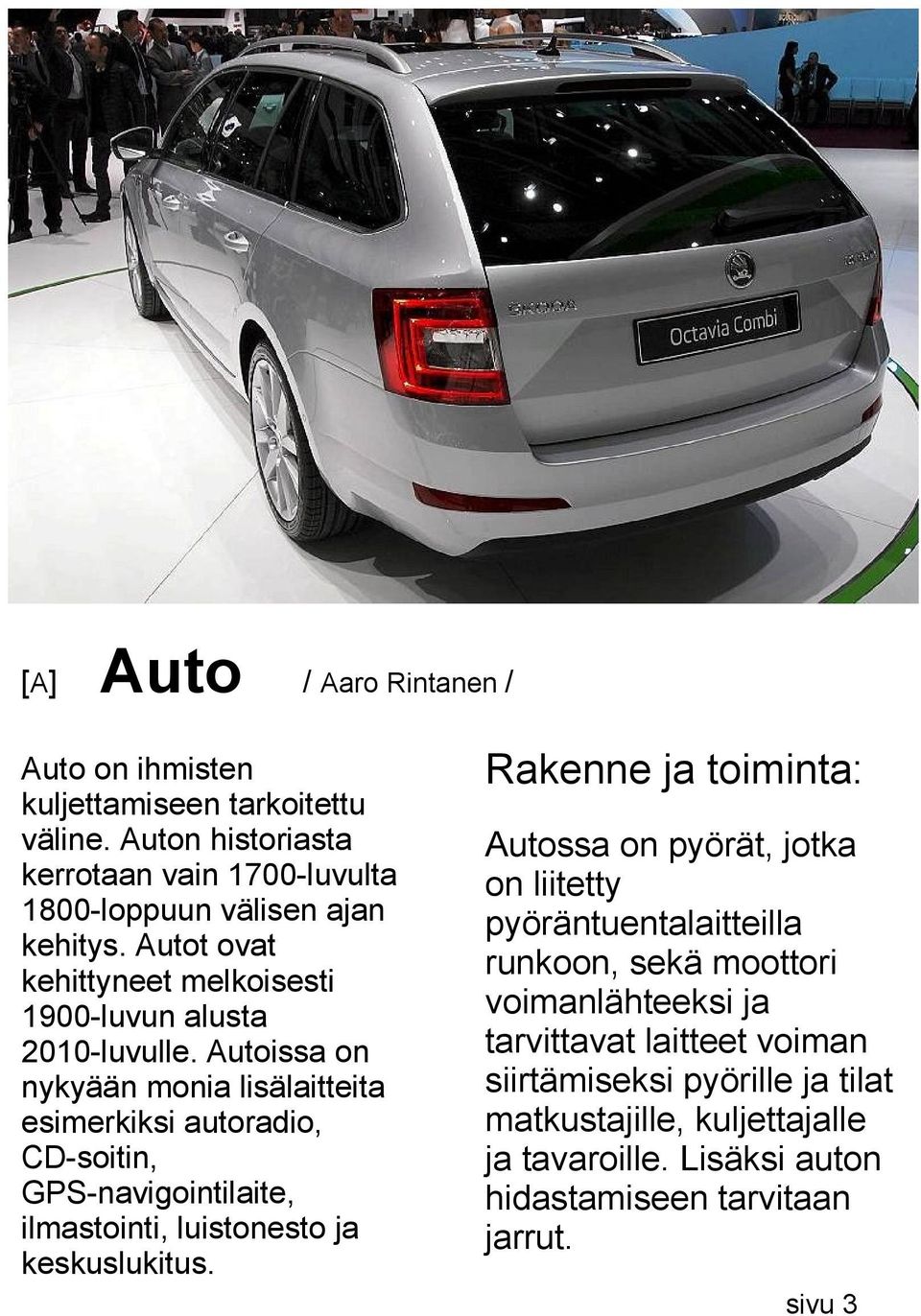 Autoissa on nykyään monia lisälaitteita esimerkiksi autoradio, CD-soitin, GPS-navigointilaite, ilmastointi,luistonesto ja keskuslukitus.