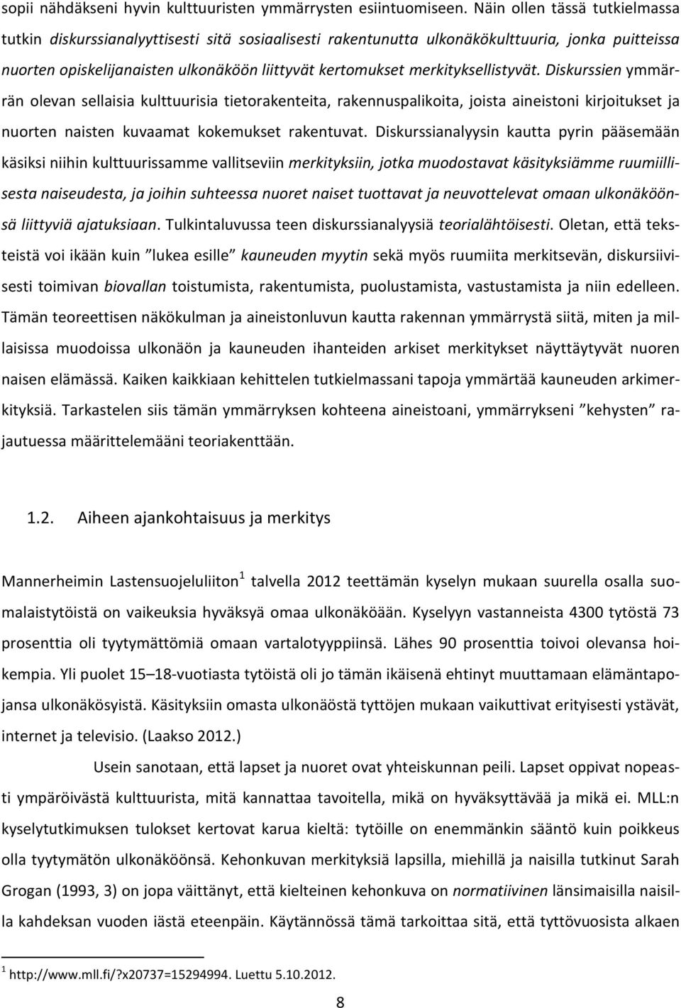 merkityksellistyvät. Diskurssien ymmärrän olevan sellaisia kulttuurisia tietorakenteita, rakennuspalikoita, joista aineistoni kirjoitukset ja nuorten naisten kuvaamat kokemukset rakentuvat.