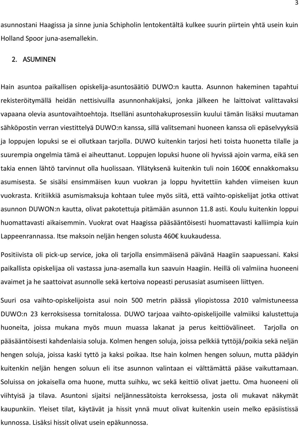 Asunnon hakeminen tapahtui rekisteröitymällä heidän nettisivuilla asunnonhakijaksi, jonka jälkeen he laittoivat valittavaksi vapaana olevia asuntovaihtoehtoja.