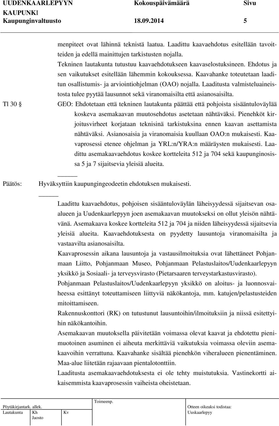 Kaavahanke toteutetaan laaditun osallistumis- ja arviointiohjelman (OAO) nojalla. Laaditusta valmisteluaineistosta tulee pyytää lausunnot sekä viranomaisilta että asianosaisilta.