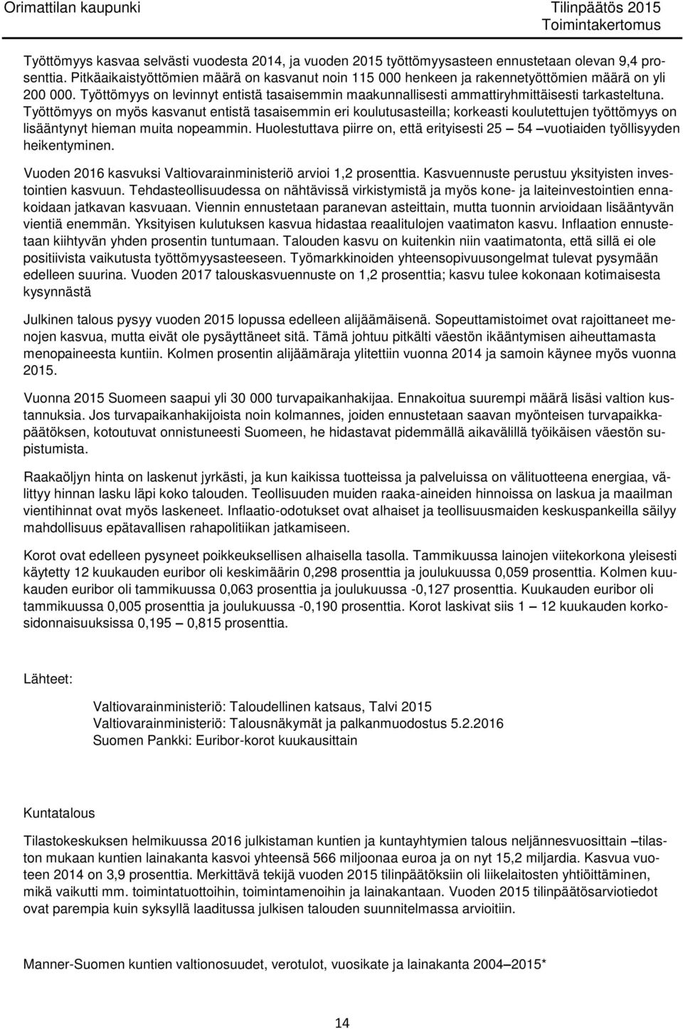 Työttömyys on myös kasvanut entistä tasaisemmin eri koulutusasteilla; korkeasti koulutettujen työttömyys on lisääntynyt hieman muita nopeammin.