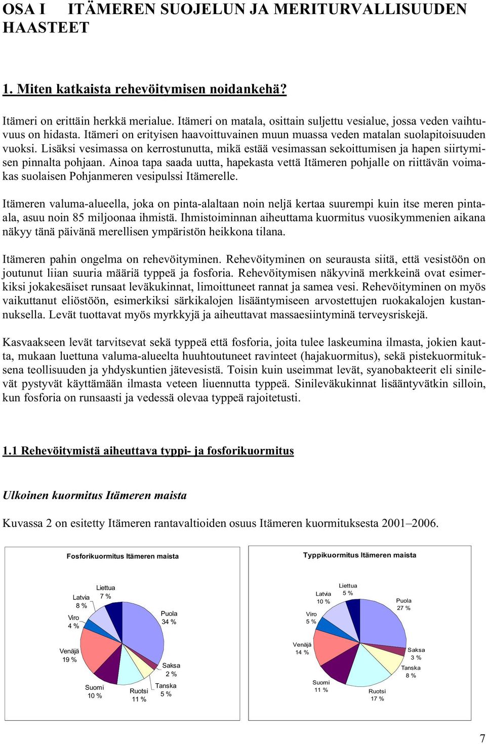 Lisäksi vesimassa on kerrostunutta, mikä estää vesimassan sekoittumisen ja hapen siirtymisen pinnalta pohjaan.