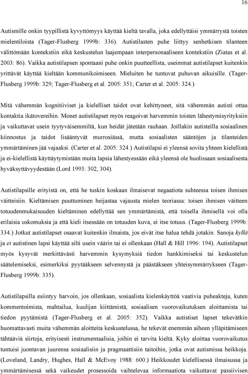 Vaikka autistilapsen spontaani puhe onkin puutteellista, useimmat autistilapset kuitenkin yrittävät käyttää kieltään kommunikoimiseen. Mieluiten he tuntuvat puhuvan aikuisille.