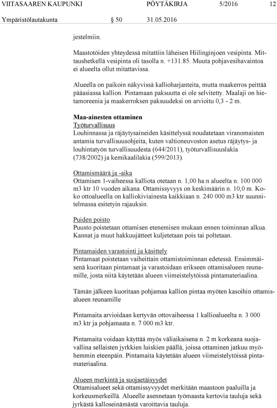 Alueella on paikoin näkyvissä kallioharjanteita, mutta maakerros peittää pää asias sa kallion. Pintamaan paksuutta ei ole selvitetty.