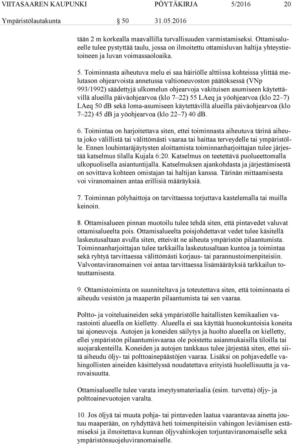 Toiminnasta aiheutuva melu ei saa häiriölle alttiissa kohteissa ylittää melu ta son ohjearvoista annetussa valtioneuvoston päätöksessä (VNp 993/1992) säädettyjä ulkomelun ohjearvoja vakituisen