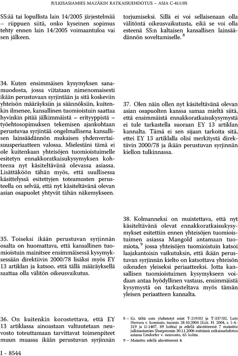 Kuten ensimmäisen kysymyksen sanamuodosta, jossa viitataan nimenomaisesti ikään perustuvaan syrjintään ja sitä koskeviin yhteisön määräyksiin ja säännöksiin, kuitenkin ilmenee, kansallinen