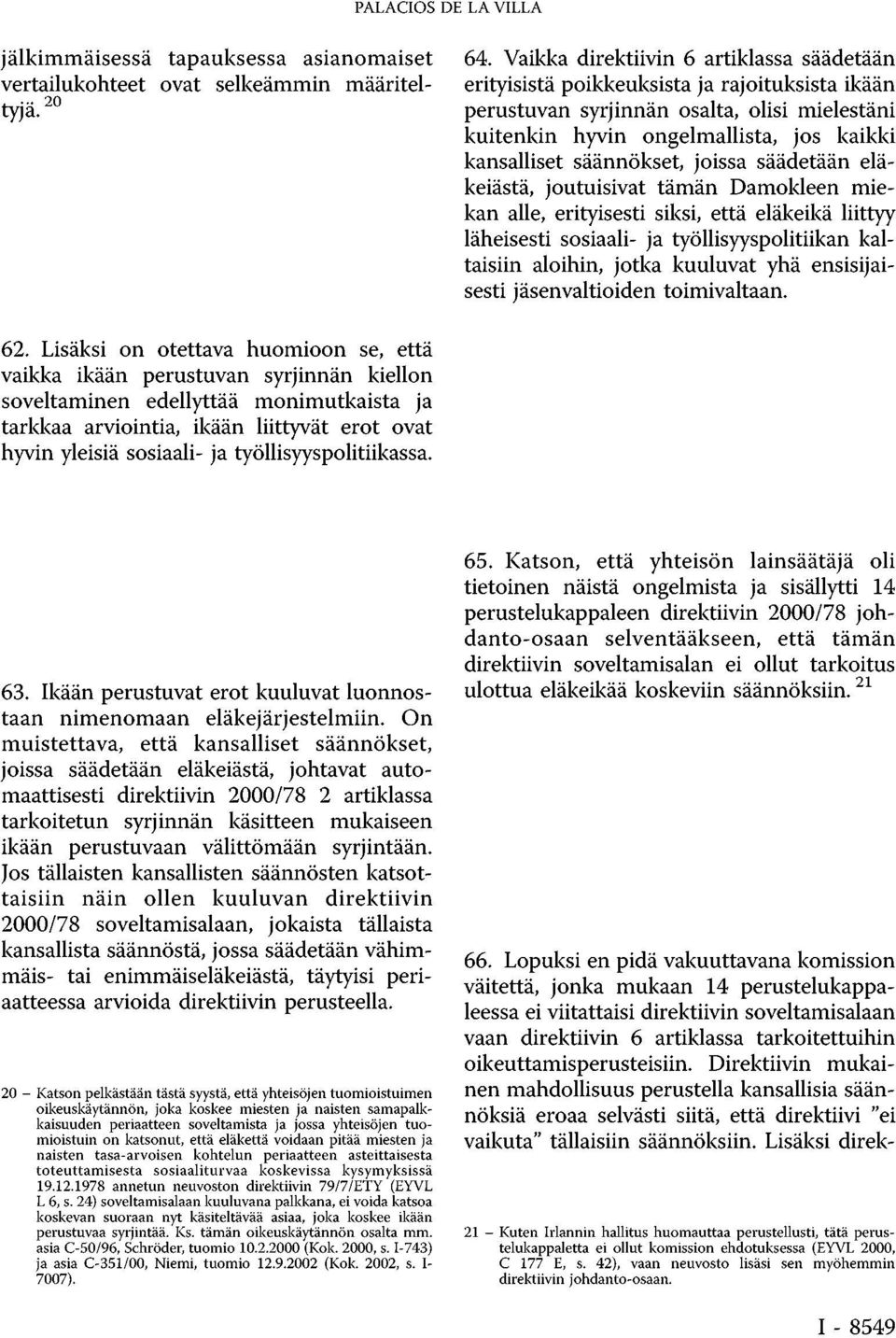 säännökset, joissa säädetään eläkeiästä, joutuisivat tämän Damokleen miekan alle, erityisesti siksi, että eläkeikä liittyy läheisesti sosiaali- ja työllisyyspolitiikan kaltaisiin aloihin, jotka