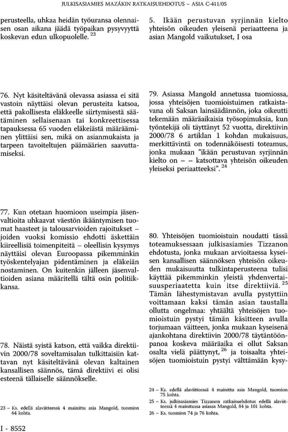 Nyt käsiteltävänä olevassa asiassa ei sitä vastoin näyttäisi olevan perusteita katsoa, että pakollisesta eläkkeelle siirtymisestä säätäminen sellaisenaan tai konkreettisessa tapauksessa 65 vuoden