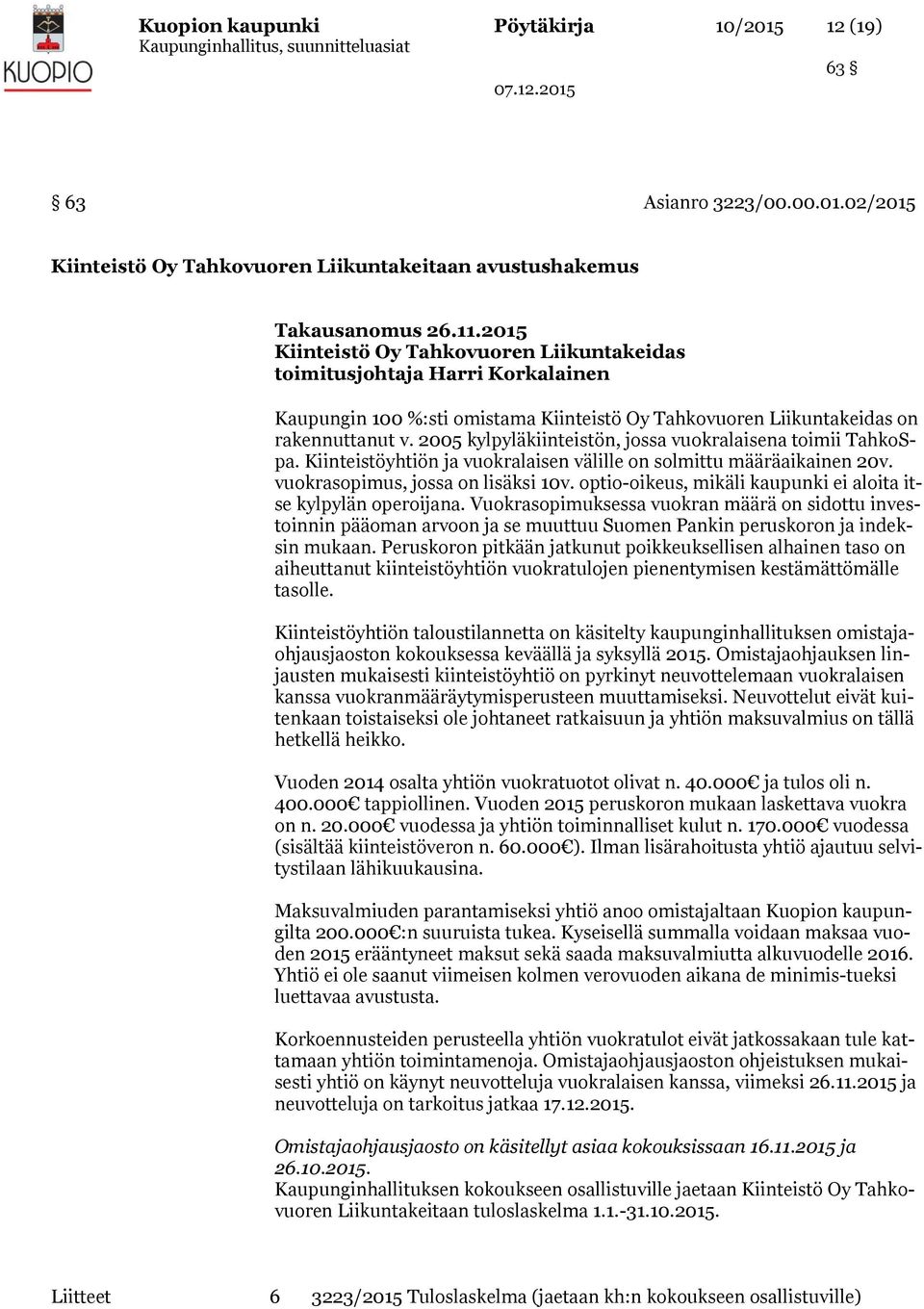 2005 kylpyläkiinteistön, jossa vuokralaisena toimii TahkoSpa. Kiinteistöyhtiön ja vuokralaisen välille on solmittu määräaikainen 20v. vuokrasopimus, jossa on lisäksi 10v.