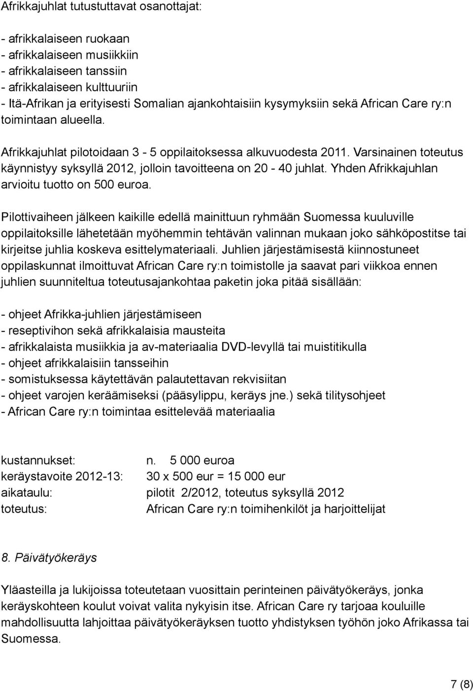 Varsinainen toteutus käynnistyy syksyllä 2012, jolloin tavoitteena on 20-40 juhlat. Yhden Afrikkajuhlan arvioitu tuotto on 500 euroa.