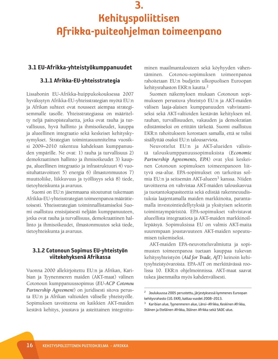 1 Afrikka-EU-yhteisstrategia Lissabonin EU-Afrikka-huippukokouksessa 2007 hyväksytyn Afrikka-EU-yhteisstrategian myötä EU:n ja Afrikan suhteet ovat nousseet aiempaa strategisemmalle tasolle.