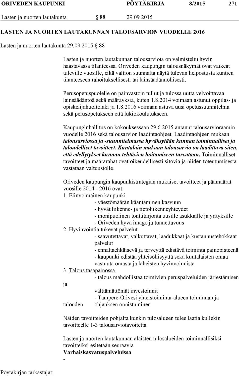Perusopetuspuolelle on päinvastoin tullut ja tulossa uutta velvoittavaa lainsäädäntöä sekä määräyksiä, kuten 1.8.2014 voimaan astunut oppilas- ja opiskelijahuoltolaki ja 1.8.2016 voimaan astuva uusi opetussuunnitelma sekä perusopetukseen että lukiokoulutukseen.