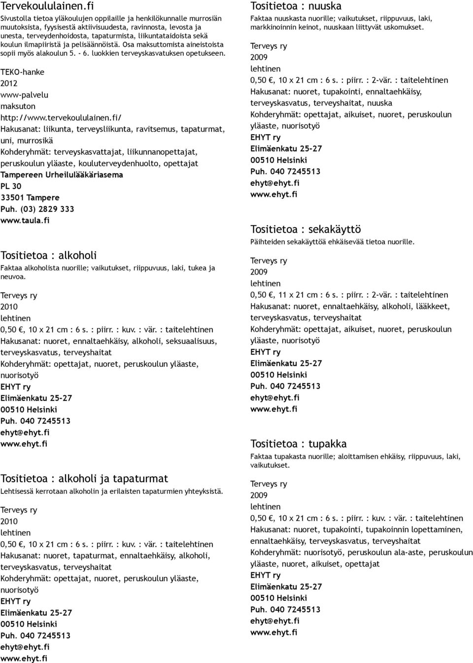 sekä koulun ilmapiiristä ja pelisäännöistä. Osa maksuttomista aineistoista sopii myös alakoulun 5. 6. luokkien terveyskasvatuksen opetukseen. TEKO hanke 2012 www palvelu http://www.tervekoululainen.