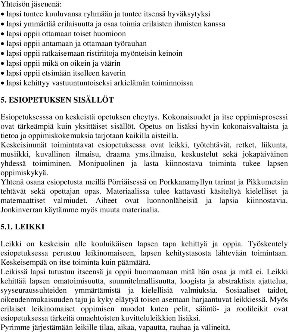 vastuuntuntoiseksi arkielämän toiminnoissa 5. ESIOPETUKSEN SISÄLLÖT Esiopetuksesssa on keskeistä opetuksen eheytys. Kokonaisuudet ja itse oppimisprosessi ovat tärkeämpiä kuin yksittäiset sisällöt.