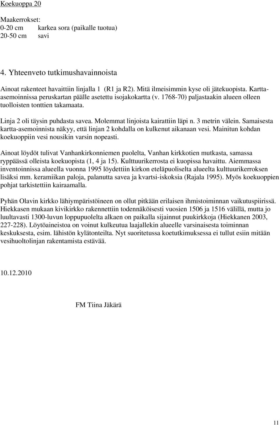 Molemmat linjoista kairattiin läpi n. 3 metrin välein. Samaisesta kartta-asemoinnista näkyy, että linjan 2 kohdalla on kulkenut aikanaan vesi.