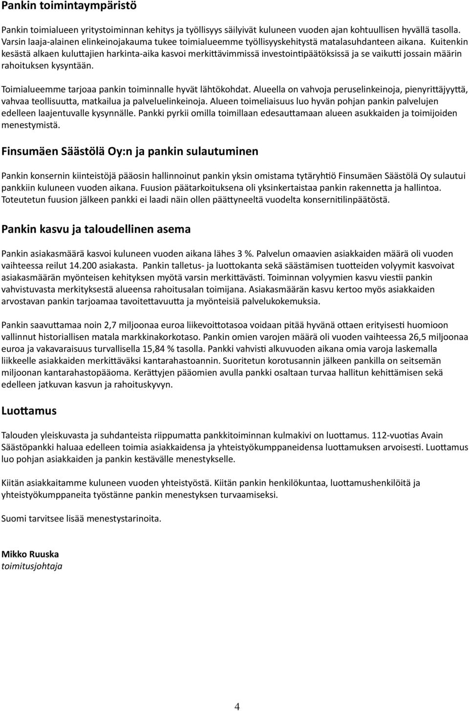 Kuitenkin kesästä alkaen kuluttajien harkinta-aika kasvoi merkittävimmissä investointipäätöksissä ja se vaikutti jossain määrin rahoituksen kysyntään.