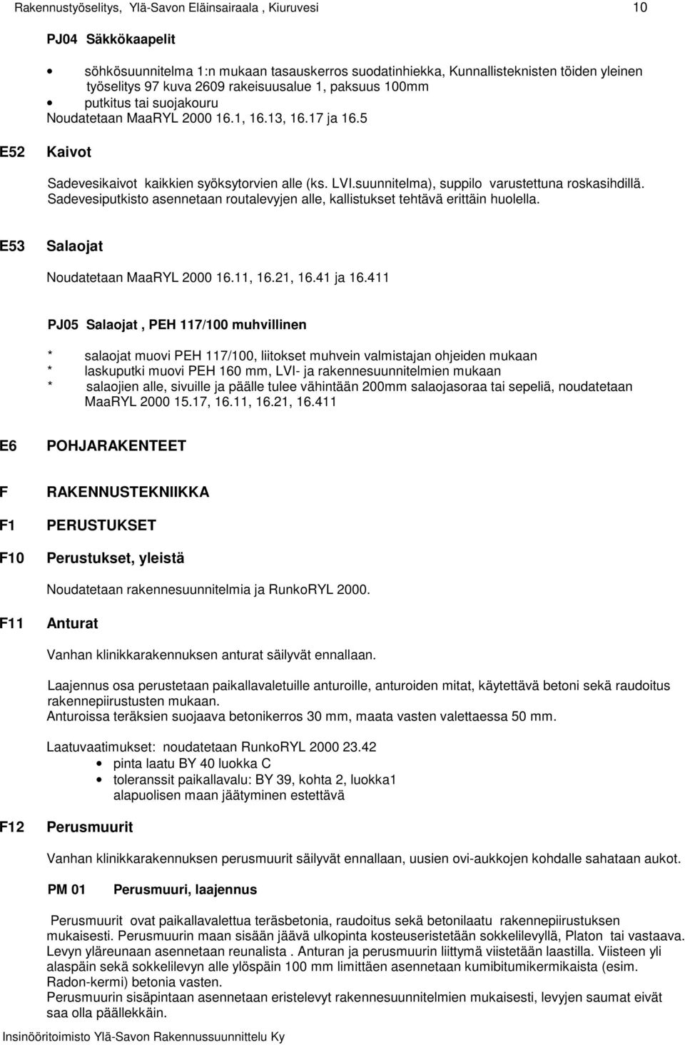 suunnitelma), suppilo varustettuna roskasihdillä. Sadevesiputkisto asennetaan routalevyjen alle, kallistukset tehtävä erittäin huolella. E53 Salaojat Noudatetaan MaaRYL 2000 16.11, 16.21, 16.41 ja 16.