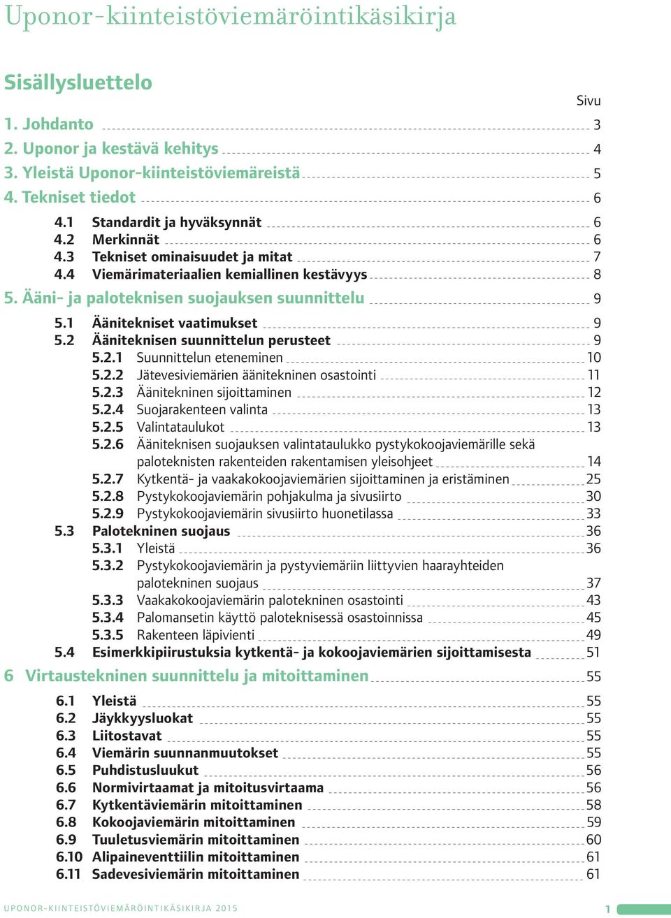 2 Ääniteknisen suunnittelun perusteet 9 5.2. Suunnittelun eteneminen 0 5.2.2 Jätevesiviemärien äänitekninen osastointi 5.2.3 Äänitekninen sijoittaminen 2 5.2.4 Suojarakenteen valinta 3 5.2.5 Valintataulukot 3 5.