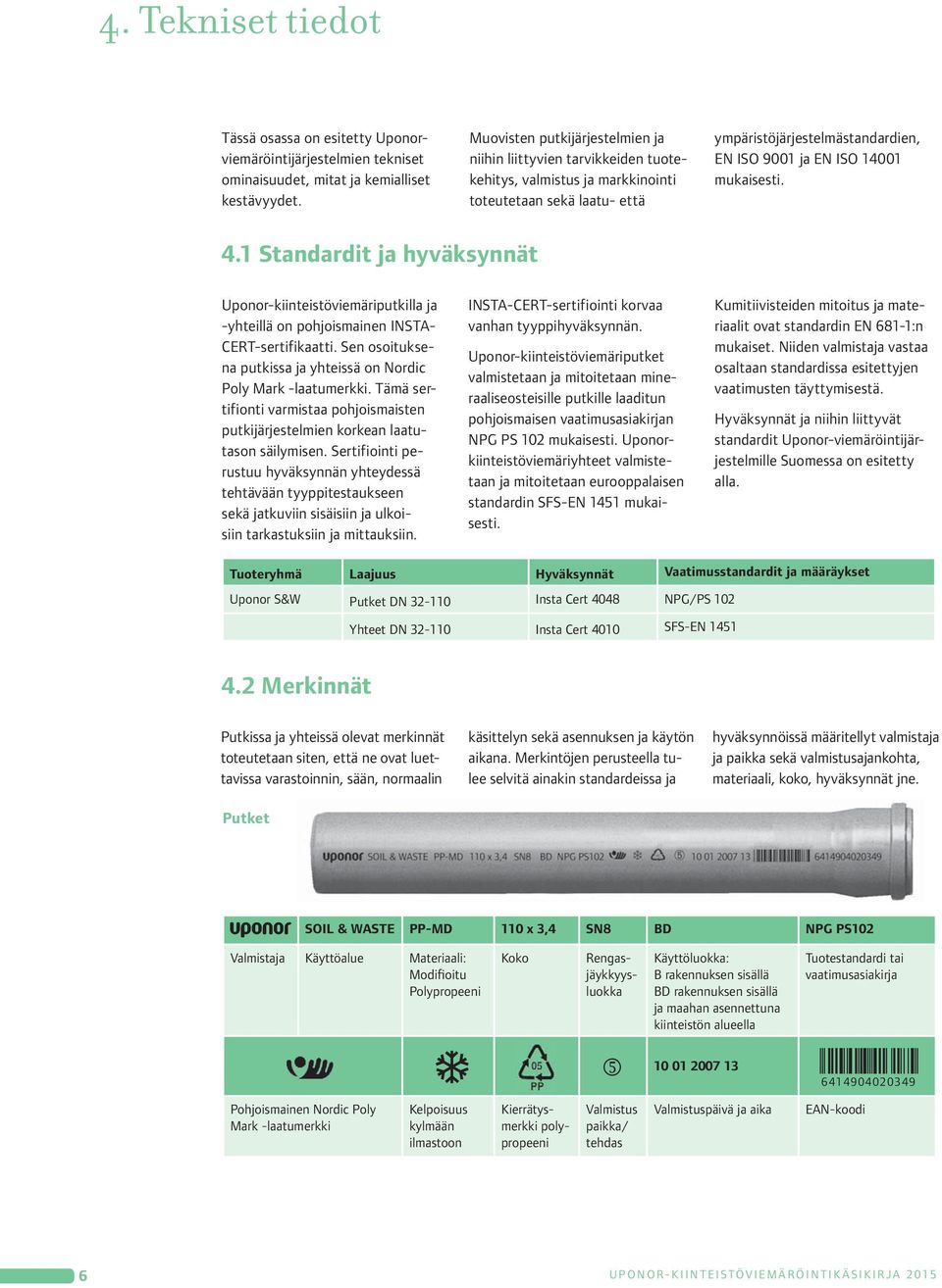 mukaisesti. 4. Standardit ja hyväksynnät Uponor-kiinteistöviemäriputkilla ja -yhteillä on pohjoismainen INSTA- CERT-sertifikaatti.