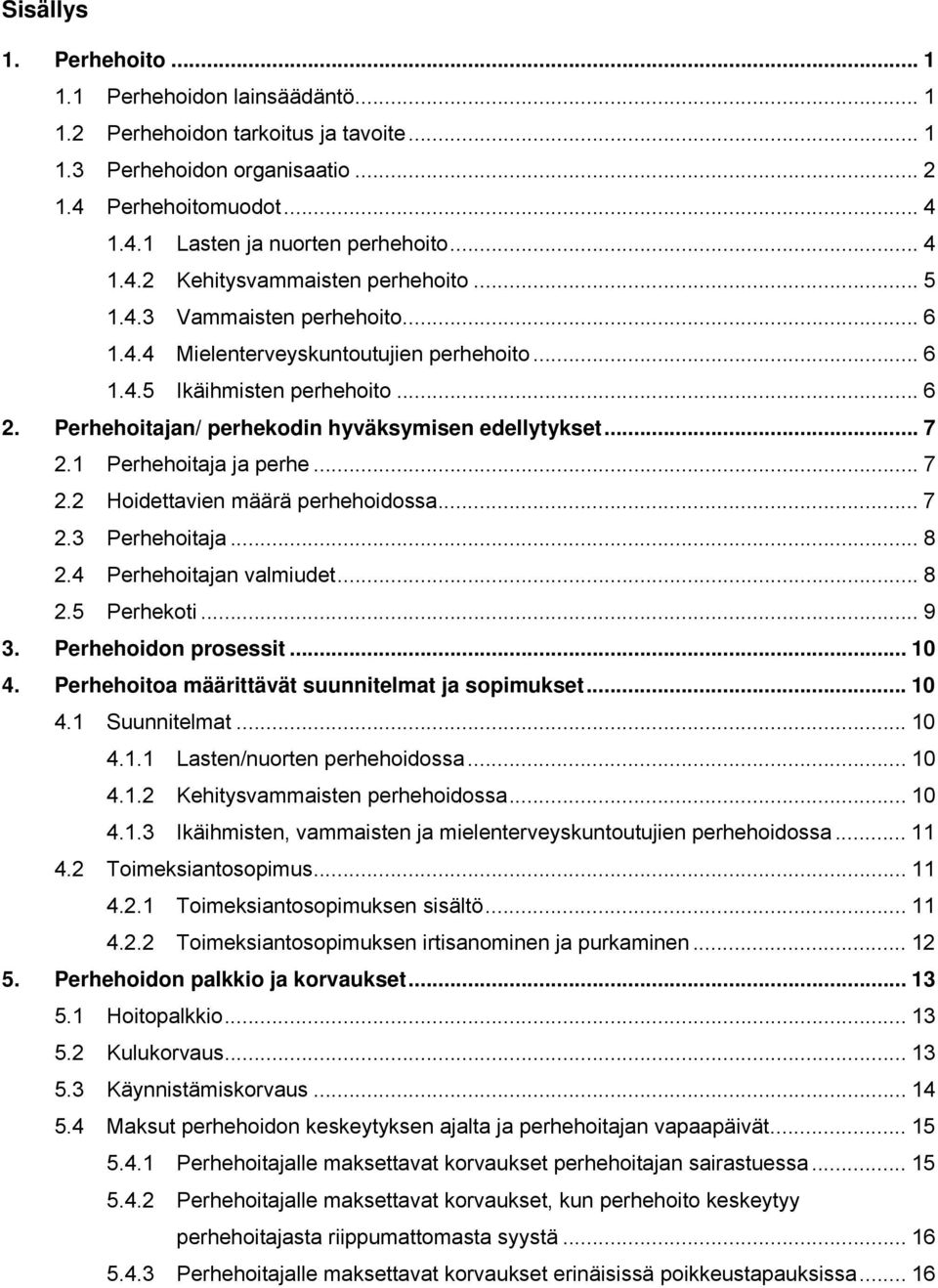 Perhehoitajan/ perhekodin hyväksymisen edellytykset... 7 2.1 Perhehoitaja ja perhe... 7 2.2 Hoidettavien määrä perhehoidossa... 7 2.3 Perhehoitaja... 8 2.4 Perhehoitajan valmiudet... 8 2.5 Perhekoti.