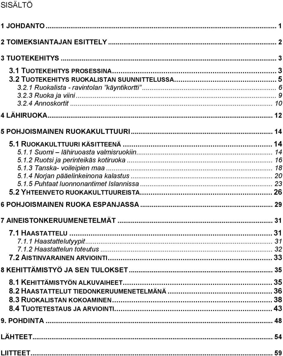 .. 16 5.1.3 Tanska- voileipien maa... 18 5.1.4 Norjan pääelinkeinona kalastus... 20 5.1.5 Puhtaat luonnonantimet Islannissa... 23 5.2 YHTEENVETO RUOKAKULTTUUREISTA.