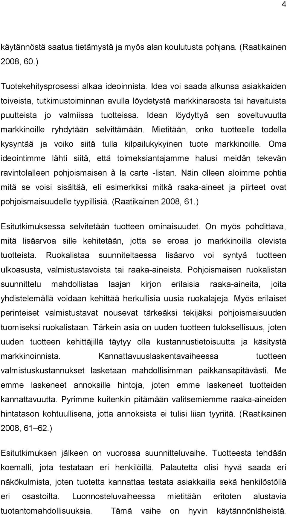 Idean löydyttyä sen soveltuvuutta markkinoille ryhdytään selvittämään. Mietitään, onko tuotteelle todella kysyntää ja voiko siitä tulla kilpailukykyinen tuote markkinoille.