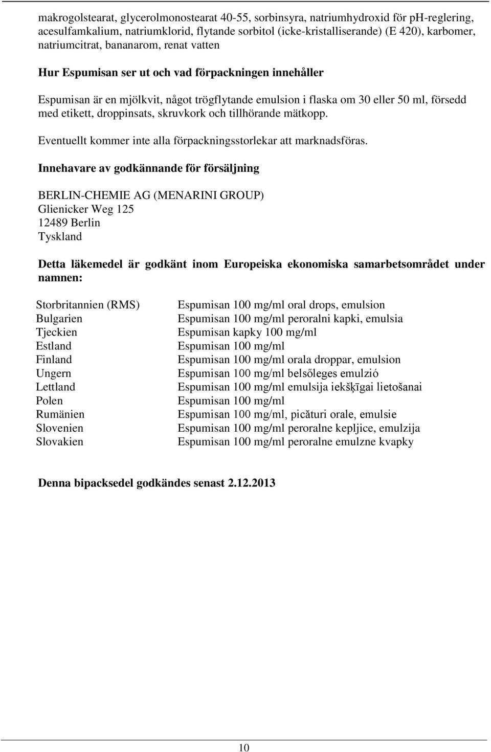 skruvkork och tillhörande mätkopp. Eventuellt kommer inte alla förpackningsstorlekar att marknadsföras.