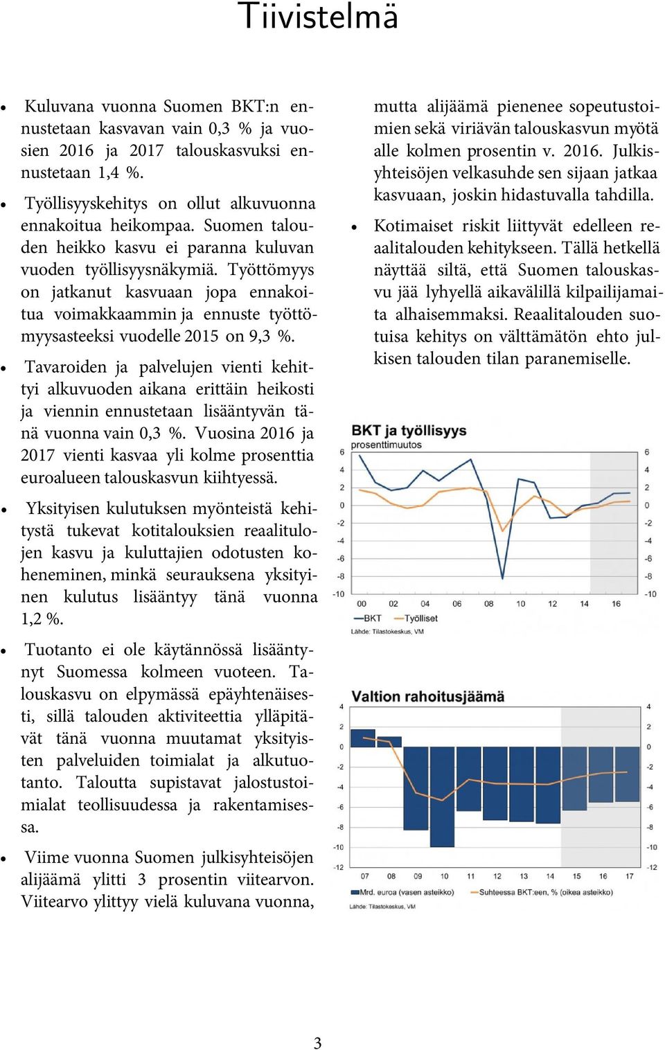 Tavaroiden ja palvelujen vienti kehittyi alkuvuoden aikana erittäin heikosti ja viennin ennustetaan lisääntyvän tänä vuonna vain 0,3 %.