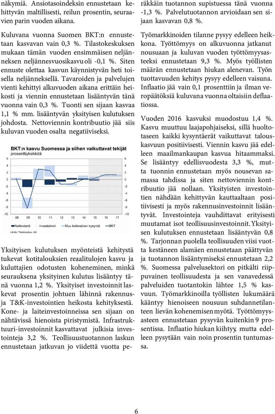 Tavaroiden ja palvelujen vienti kehittyi alkuvuoden aikana erittäin heikosti ja viennin ennustetaan lisääntyvän tänä vuonna vain 0,3 %. Tuonti sen sijaan kasvaa 1,1 % mm.