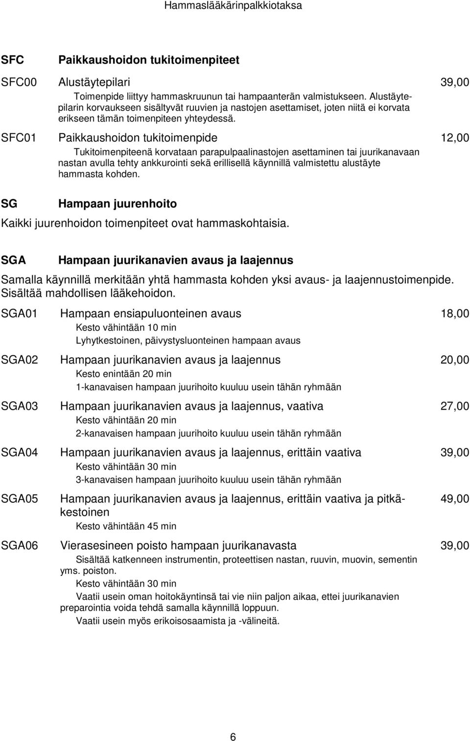 Paikkaushoidon tukitoimenpide Tukitoimenpiteenä korvataan parapulpaalinastojen asettaminen tai juurikanavaan nastan avulla tehty ankkurointi sekä erillisellä käynnillä valmistettu alustäyte hammasta