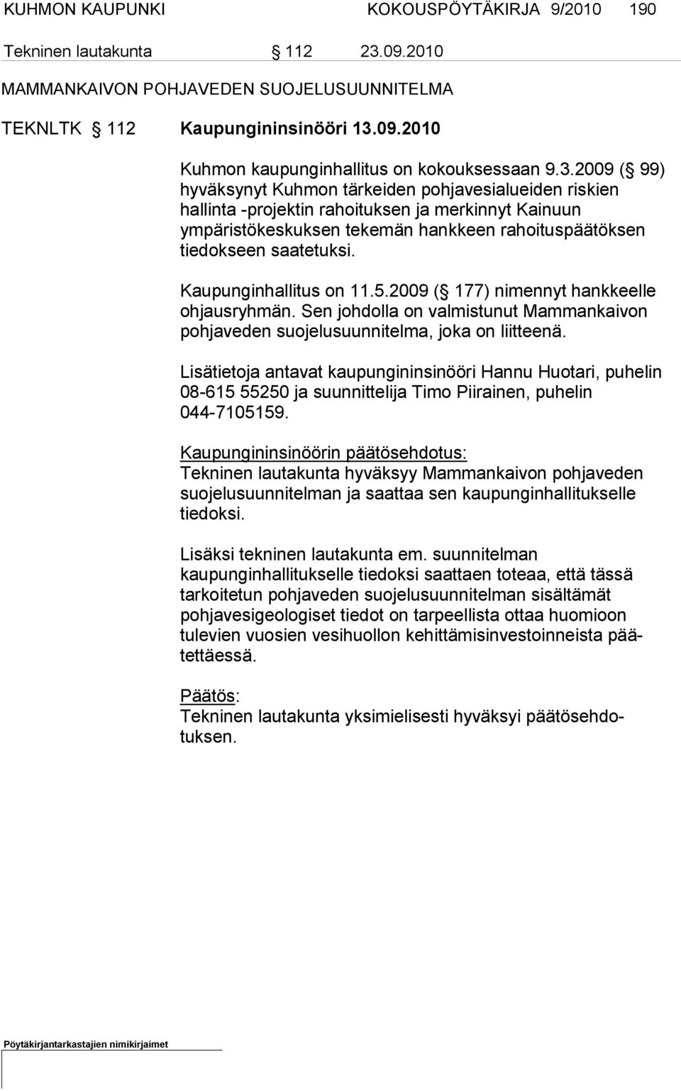 Kaupunginhallitus on 11.5.2009 ( 177) nimennyt hankkeelle ohjaus ryhmän. Sen johdolla on valmistunut Mammankaivon pohja ve den suojelusuunnitelma, jo ka on liitteenä.