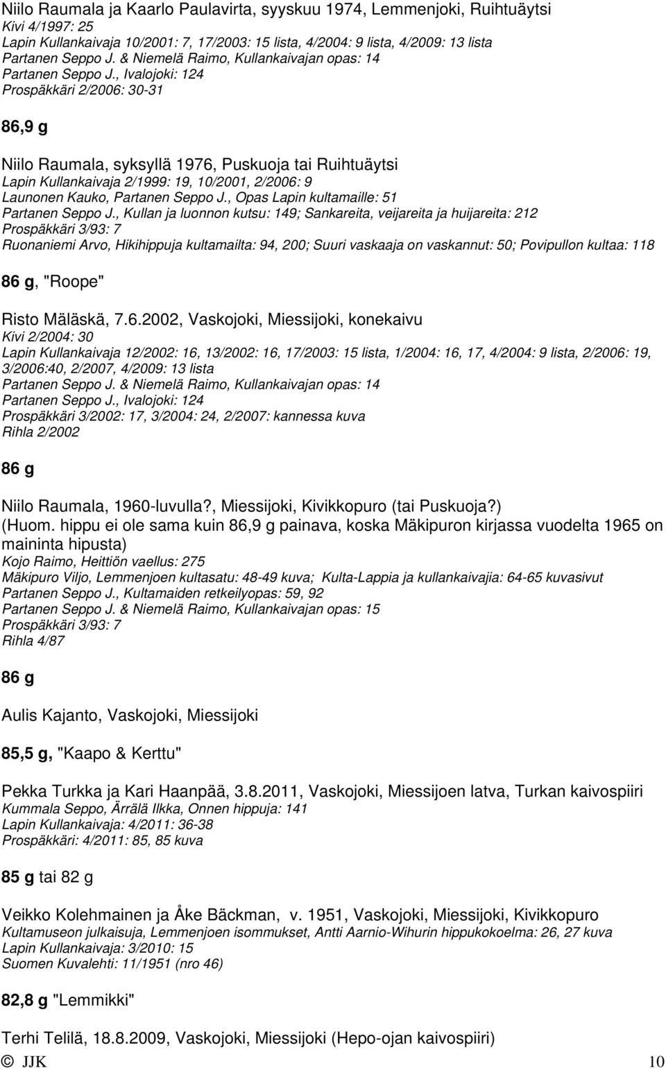 , Ivalojoki: 124 Prospäkkäri 2/2006: 30-31 86,9 g Niilo Raumala, syksyllä 1976, Puskuoja tai Ruihtuäytsi Lapin Kullankaivaja 2/1999: 19, 10/2001, 2/2006: 9 Launonen Kauko, Partanen Seppo J.