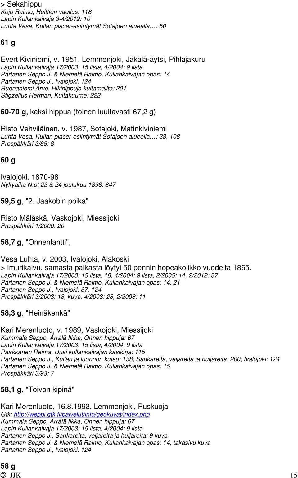 , Ivalojoki: 124 Ruonaniemi Arvo, Hikihippuja kultamailta: 201 Stigzelius Herman, Kultakuume: 222 60-70 g, kaksi hippua (toinen luultavasti 67,2 g) Risto Vehviläinen, v.
